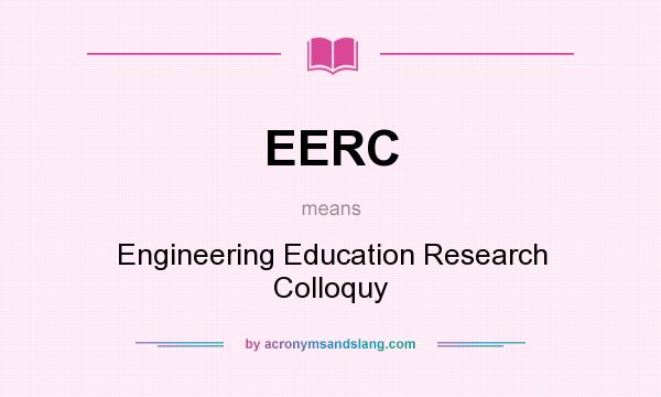 What does EERC mean? It stands for Engineering Education Research Colloquy