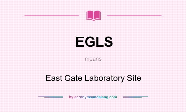 What does EGLS mean? It stands for East Gate Laboratory Site