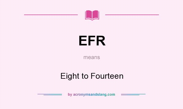 What does EFR mean? It stands for Eight to Fourteen