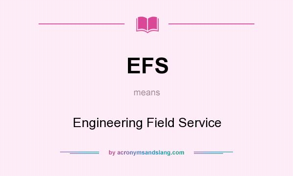 What does EFS mean? It stands for Engineering Field Service