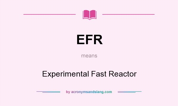 What does EFR mean? It stands for Experimental Fast Reactor