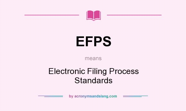 What does EFPS mean? It stands for Electronic Filing Process Standards