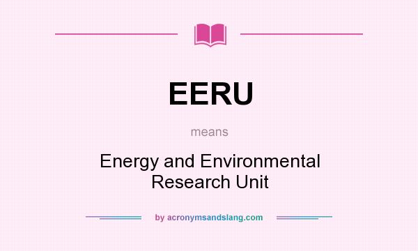 What does EERU mean? It stands for Energy and Environmental Research Unit