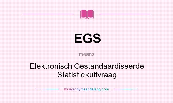 What does EGS mean? It stands for Elektronisch Gestandaardiseerde Statistiekuitvraag