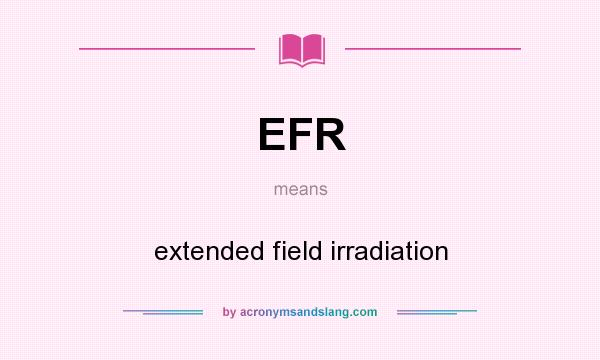 What does EFR mean? It stands for extended field irradiation