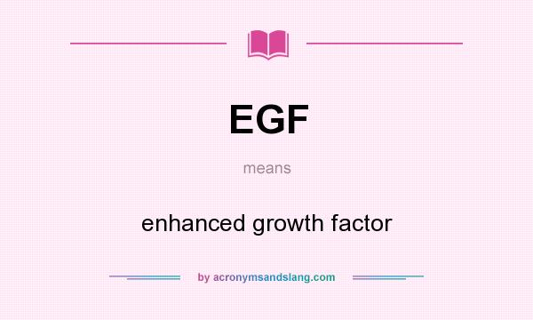 What does EGF mean? It stands for enhanced growth factor