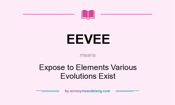 What does EEVEE mean? It stands for Expose to Elements Various Evolutions Exist