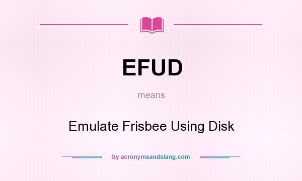 What does EFUD mean? It stands for Emulate Frisbee Using Disk