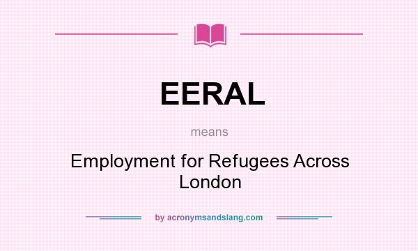 What does EERAL mean? It stands for Employment for Refugees Across London