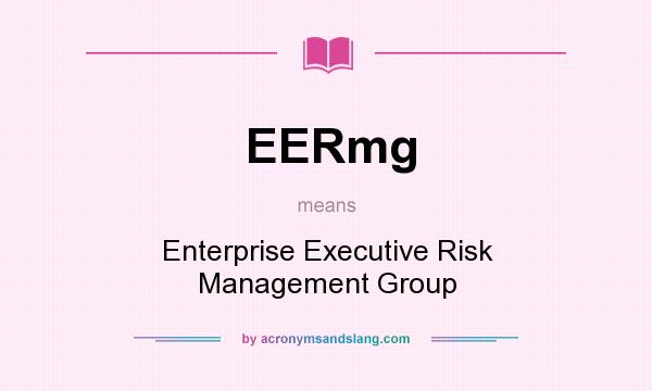 What does EERmg mean? It stands for Enterprise Executive Risk Management Group