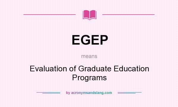 What does EGEP mean? It stands for Evaluation of Graduate Education Programs