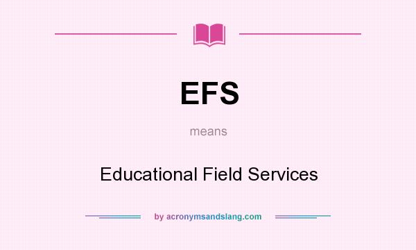 What does EFS mean? It stands for Educational Field Services