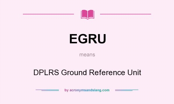 What does EGRU mean? It stands for DPLRS Ground Reference Unit