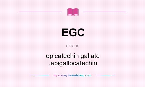 What does EGC mean? It stands for epicatechin gallate ,epigallocatechin
