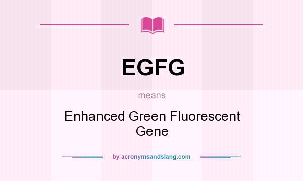 What does EGFG mean? It stands for Enhanced Green Fluorescent Gene