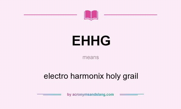 What does EHHG mean? It stands for electro harmonix holy grail
