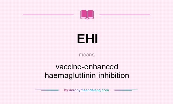 What does EHI mean? It stands for vaccine-enhanced haemagluttinin-inhibition