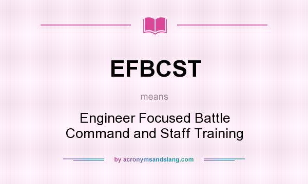 What does EFBCST mean? It stands for Engineer Focused Battle Command and Staff Training