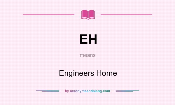 What does EH mean? It stands for Engineers Home
