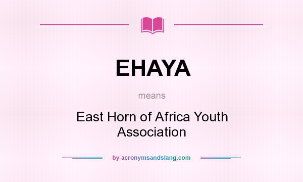 What does EHAYA mean? It stands for East Horn of Africa Youth Association
