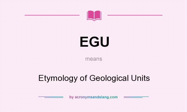 What does EGU mean? It stands for Etymology of Geological Units