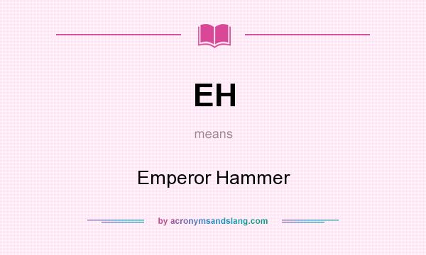 What does EH mean? It stands for Emperor Hammer