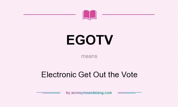What does EGOTV mean? It stands for Electronic Get Out the Vote