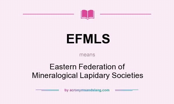What does EFMLS mean? It stands for Eastern Federation of Mineralogical Lapidary Societies