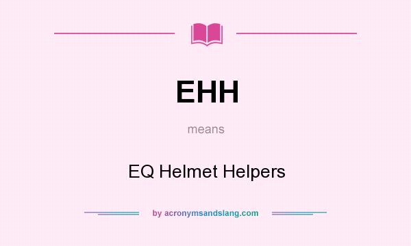 What does EHH mean? It stands for EQ Helmet Helpers