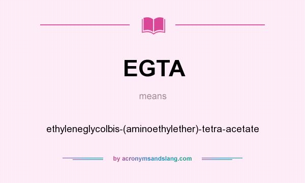 What does EGTA mean? It stands for ethyleneglycolbis-(aminoethylether)-tetra-acetate