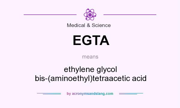 What does EGTA mean? It stands for ethylene glycol bis-(aminoethyl)tetraacetic acid
