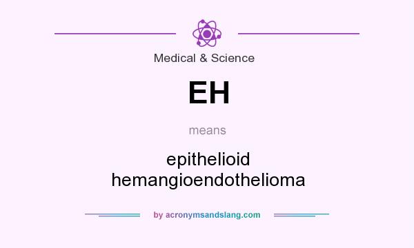 What does EH mean? It stands for epithelioid hemangioendothelioma