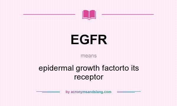 What does EGFR mean? It stands for epidermal growth factorto its receptor