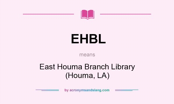 What does EHBL mean? It stands for East Houma Branch Library (Houma, LA)
