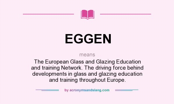 What does EGGEN mean? It stands for The European Glass and Glazing Education and training Network. The driving force behind developments in glass and glazing education and training throughout Europe.
