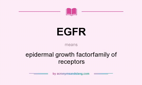 What does EGFR mean? It stands for epidermal growth factorfamily of receptors