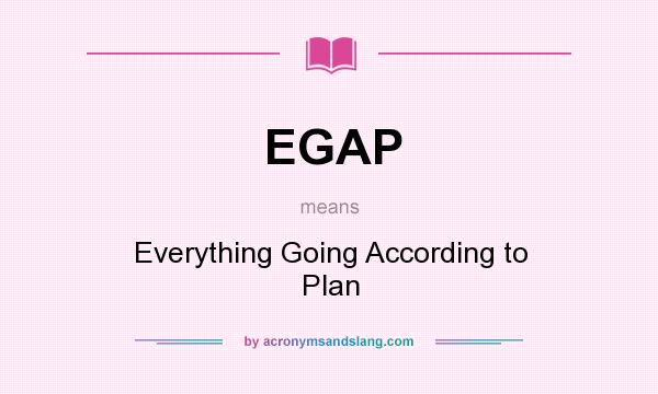 What does EGAP mean? It stands for Everything Going According to Plan