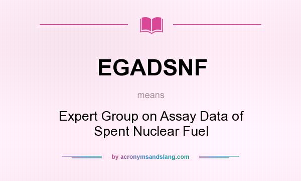 What does EGADSNF mean? It stands for Expert Group on Assay Data of Spent Nuclear Fuel