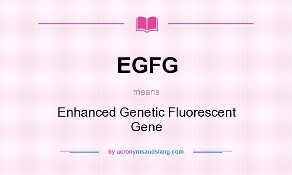 What does EGFG mean? It stands for Enhanced Genetic Fluorescent Gene