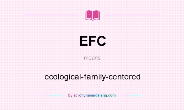 What does EFC mean? It stands for ecological-family-centered