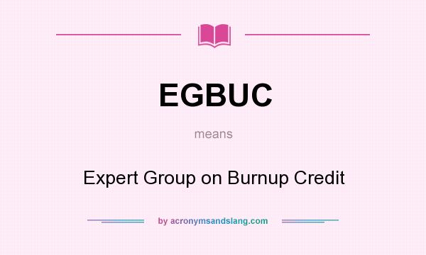 What does EGBUC mean? It stands for Expert Group on Burnup Credit