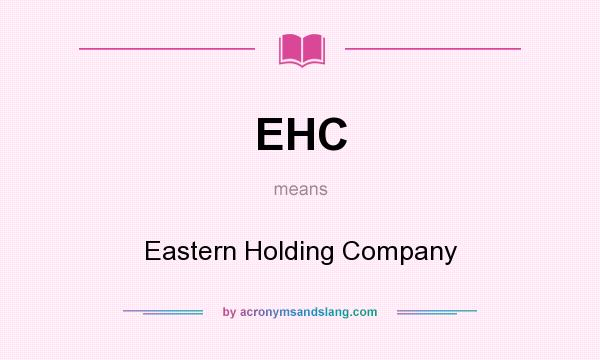 What does EHC mean? It stands for Eastern Holding Company