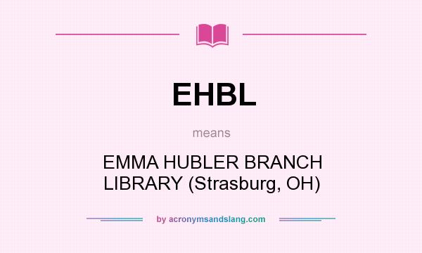 What does EHBL mean? It stands for EMMA HUBLER BRANCH LIBRARY (Strasburg, OH)