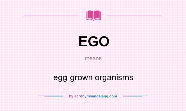 What does EGO mean? It stands for egg-grown organisms