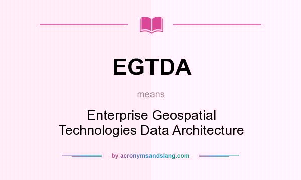 What does EGTDA mean? It stands for Enterprise Geospatial Technologies Data Architecture