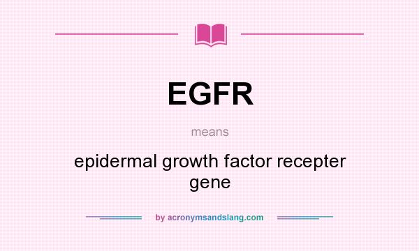 What does EGFR mean? It stands for epidermal growth factor recepter gene