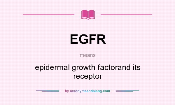 What does EGFR mean? It stands for epidermal growth factorand its receptor