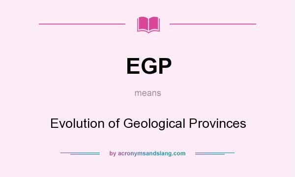 What does EGP mean? It stands for Evolution of Geological Provinces