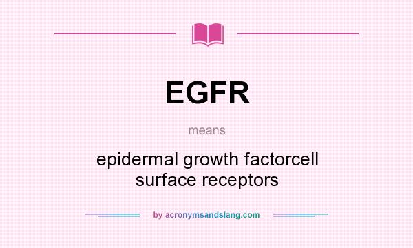 What does EGFR mean? It stands for epidermal growth factorcell surface receptors