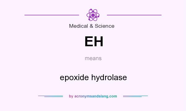 What does EH mean? It stands for epoxide hydrolase